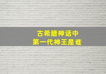 古希腊神话中第一代神王是谁