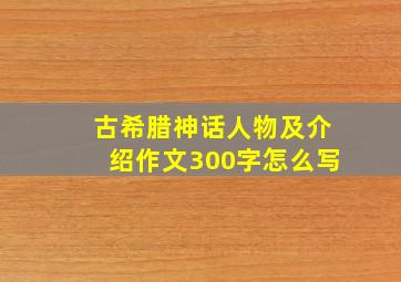 古希腊神话人物及介绍作文300字怎么写