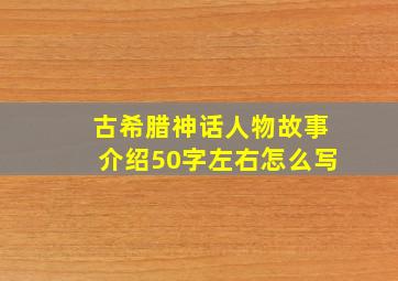 古希腊神话人物故事介绍50字左右怎么写