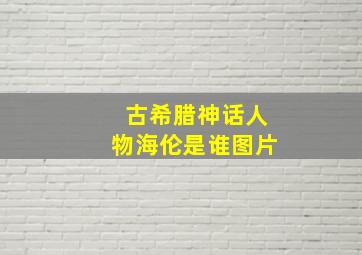 古希腊神话人物海伦是谁图片