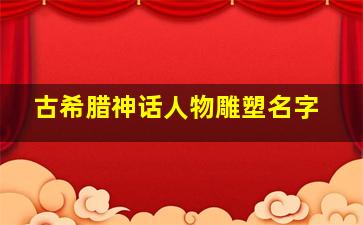 古希腊神话人物雕塑名字