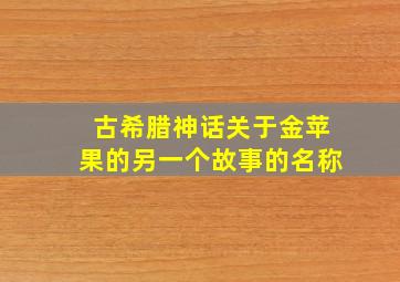 古希腊神话关于金苹果的另一个故事的名称