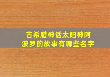 古希腊神话太阳神阿波罗的故事有哪些名字