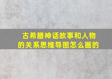 古希腊神话故事和人物的关系思维导图怎么画的