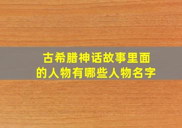 古希腊神话故事里面的人物有哪些人物名字