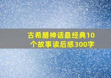 古希腊神话最经典10个故事读后感300字