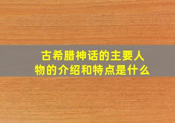 古希腊神话的主要人物的介绍和特点是什么