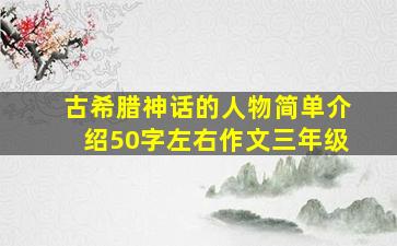 古希腊神话的人物简单介绍50字左右作文三年级