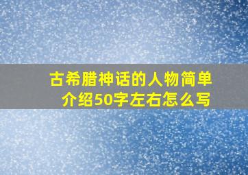 古希腊神话的人物简单介绍50字左右怎么写