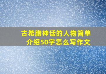 古希腊神话的人物简单介绍50字怎么写作文