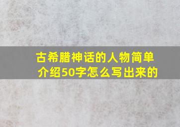 古希腊神话的人物简单介绍50字怎么写出来的