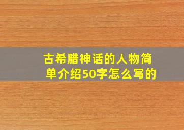 古希腊神话的人物简单介绍50字怎么写的