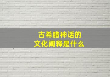 古希腊神话的文化阐释是什么