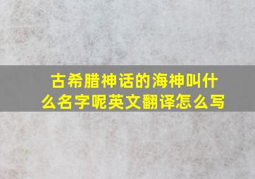 古希腊神话的海神叫什么名字呢英文翻译怎么写