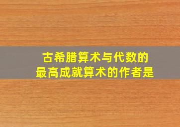 古希腊算术与代数的最高成就算术的作者是