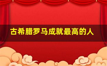 古希腊罗马成就最高的人