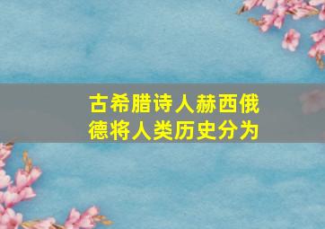 古希腊诗人赫西俄德将人类历史分为