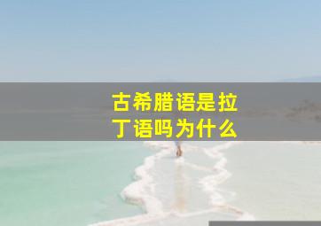 古希腊语是拉丁语吗为什么