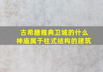 古希腊雅典卫城的什么神庙属于柱式结构的建筑