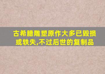 古希腊雕塑原作大多已毁损或轶失,不过后世的复制品