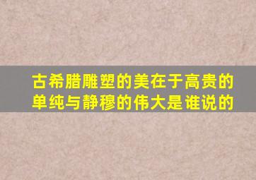 古希腊雕塑的美在于高贵的单纯与静穆的伟大是谁说的