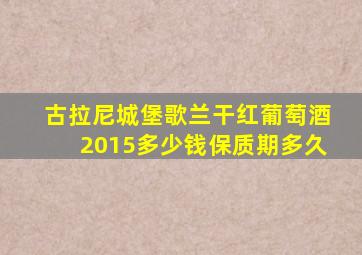 古拉尼城堡歌兰干红葡萄酒2015多少钱保质期多久