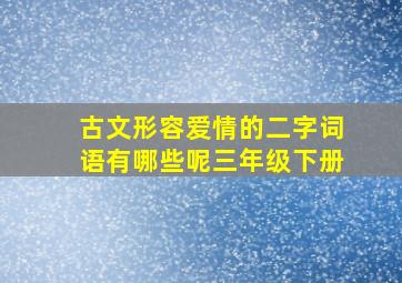 古文形容爱情的二字词语有哪些呢三年级下册