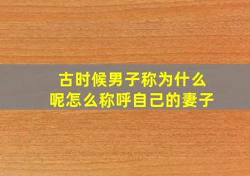 古时候男子称为什么呢怎么称呼自己的妻子