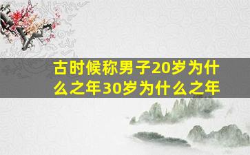 古时候称男子20岁为什么之年30岁为什么之年