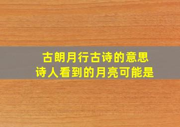 古朗月行古诗的意思诗人看到的月亮可能是