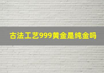 古法工艺999黄金是纯金吗