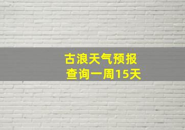 古浪天气预报查询一周15天