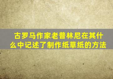 古罗马作家老普林尼在其什么中记述了制作纸草纸的方法