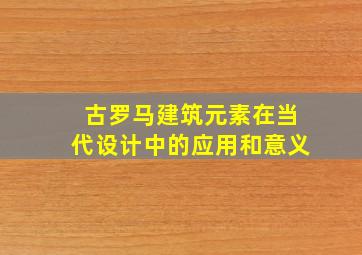 古罗马建筑元素在当代设计中的应用和意义