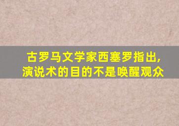 古罗马文学家西塞罗指出,演说术的目的不是唤醒观众