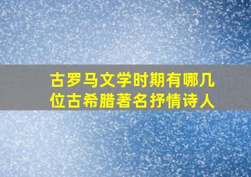 古罗马文学时期有哪几位古希腊著名抒情诗人