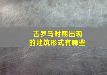 古罗马时期出现的建筑形式有哪些