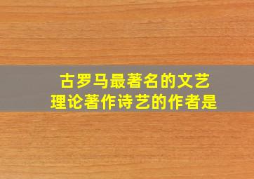 古罗马最著名的文艺理论著作诗艺的作者是