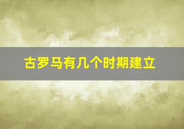 古罗马有几个时期建立