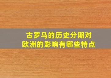 古罗马的历史分期对欧洲的影响有哪些特点