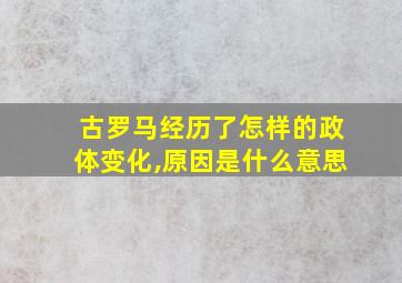 古罗马经历了怎样的政体变化,原因是什么意思