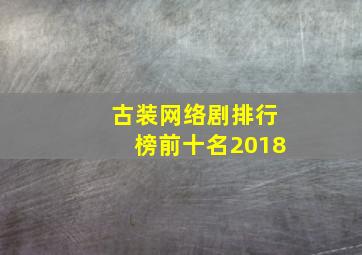 古装网络剧排行榜前十名2018