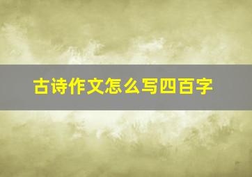 古诗作文怎么写四百字