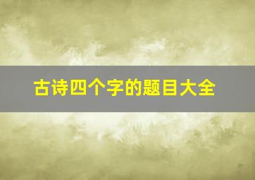 古诗四个字的题目大全