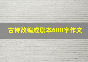 古诗改编成剧本600字作文