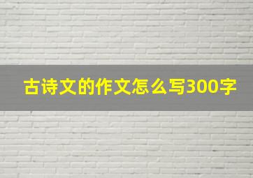 古诗文的作文怎么写300字