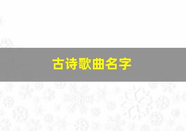 古诗歌曲名字