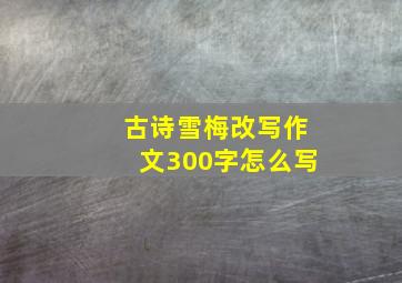 古诗雪梅改写作文300字怎么写