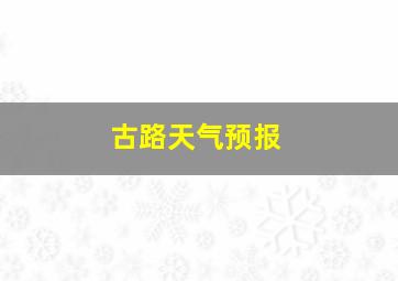 古路天气预报