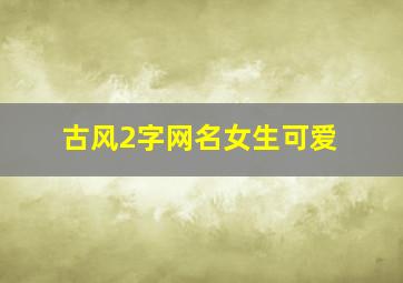 古风2字网名女生可爱